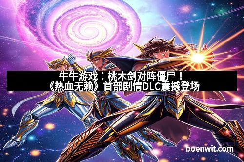 牛牛游戏：桃木剑对阵僵尸！《热血无赖》首部剧情DLC震撼登场