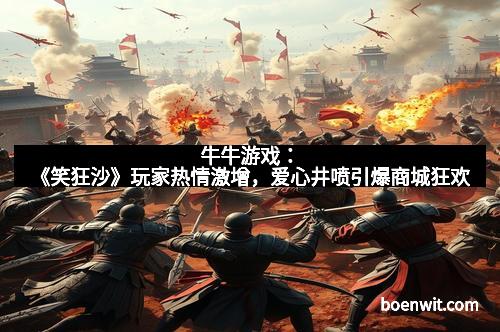 牛牛游戏：《笑狂沙》玩家热情激增，爱心井喷引爆商城狂欢